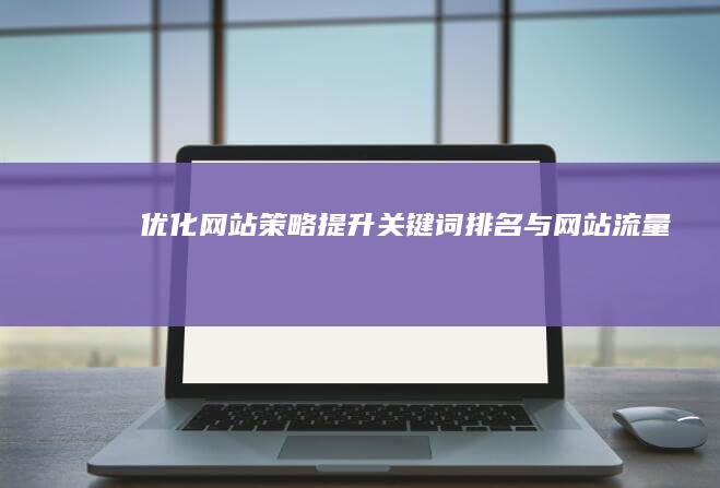 优化网站策略：提升关键词排名与网站流量